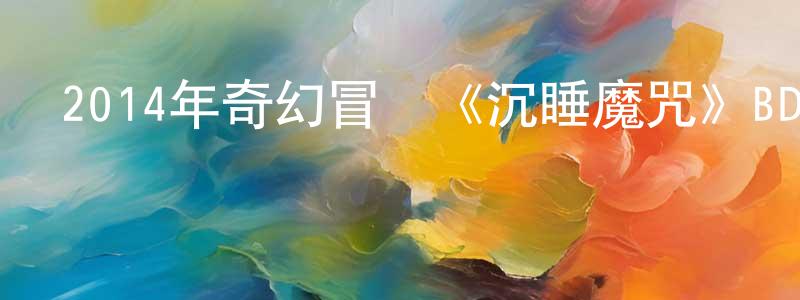 陳啟祥發布2014年奇幻冒險《沉睡魔咒》BD國英雙語雙字迅雷下載_深夜電影